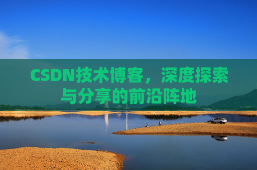 CSDN技术博客，深度探索与分享的前沿阵地